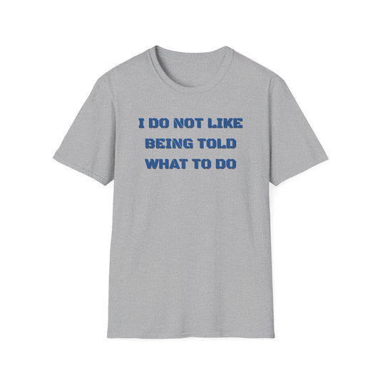 I Do Not Like Being Told What To Do T-Shirt