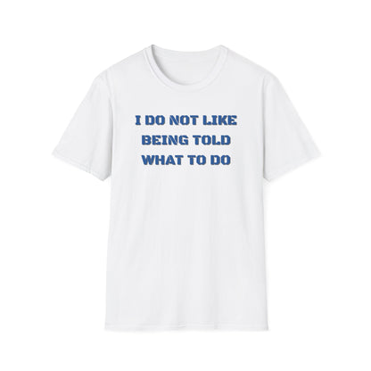 I Do Not Like Being Told What To Do T-Shirt