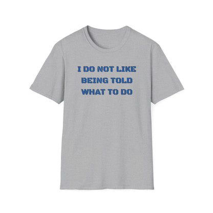 I Do Not Like Being Told What To Do T-Shirt