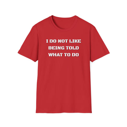 I Do Not Like Being Told What To Do T-Shirt