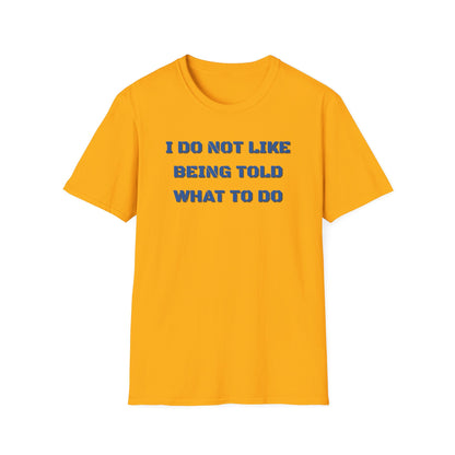 I Do Not Like Being Told What To Do T-Shirt